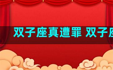 双子座真遭罪 双子座受
